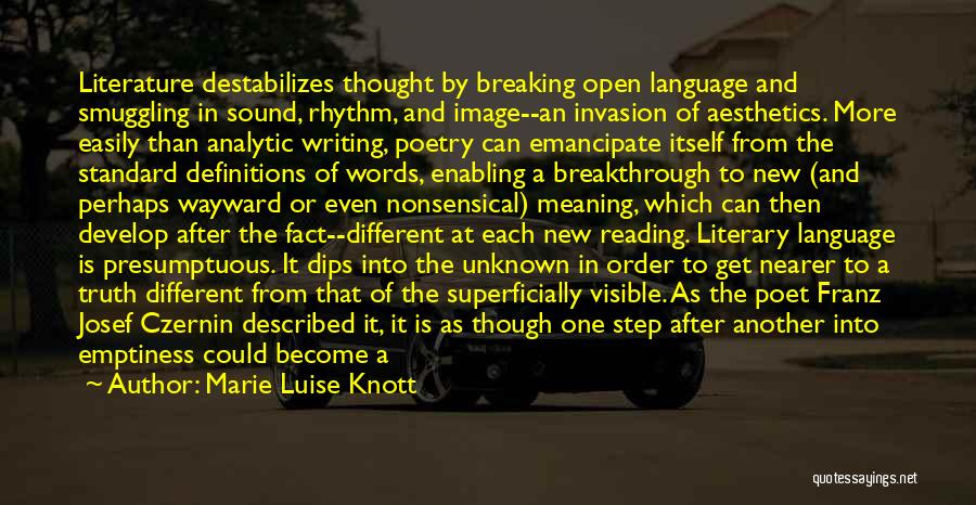 Marie Luise Knott Quotes: Literature Destabilizes Thought By Breaking Open Language And Smuggling In Sound, Rhythm, And Image--an Invasion Of Aesthetics. More Easily Than