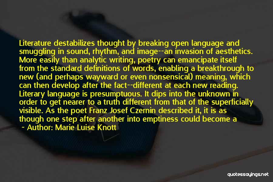 Marie Luise Knott Quotes: Literature Destabilizes Thought By Breaking Open Language And Smuggling In Sound, Rhythm, And Image--an Invasion Of Aesthetics. More Easily Than