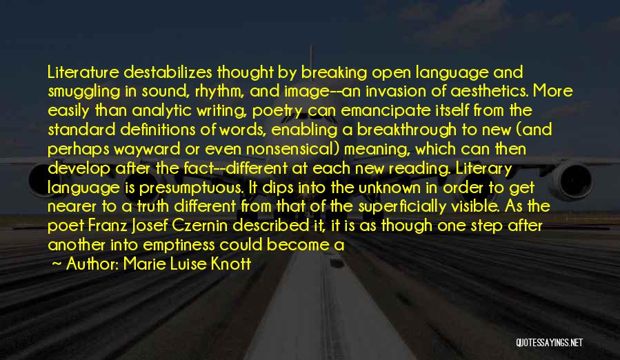 Marie Luise Knott Quotes: Literature Destabilizes Thought By Breaking Open Language And Smuggling In Sound, Rhythm, And Image--an Invasion Of Aesthetics. More Easily Than