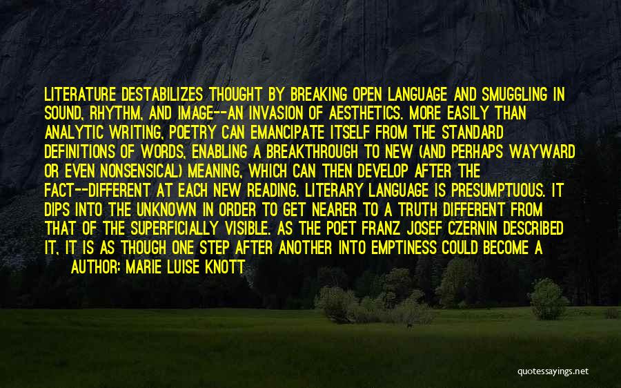 Marie Luise Knott Quotes: Literature Destabilizes Thought By Breaking Open Language And Smuggling In Sound, Rhythm, And Image--an Invasion Of Aesthetics. More Easily Than