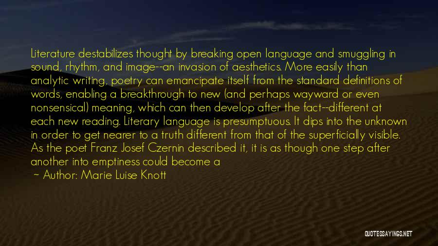 Marie Luise Knott Quotes: Literature Destabilizes Thought By Breaking Open Language And Smuggling In Sound, Rhythm, And Image--an Invasion Of Aesthetics. More Easily Than