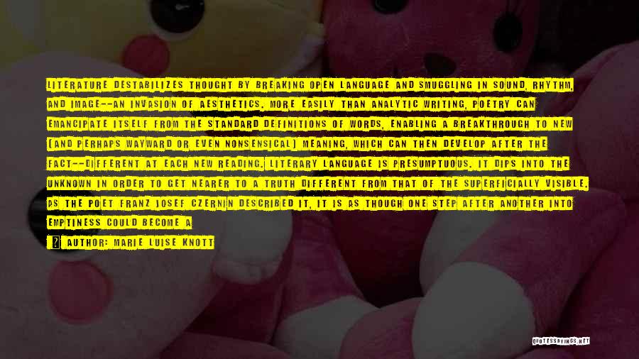 Marie Luise Knott Quotes: Literature Destabilizes Thought By Breaking Open Language And Smuggling In Sound, Rhythm, And Image--an Invasion Of Aesthetics. More Easily Than