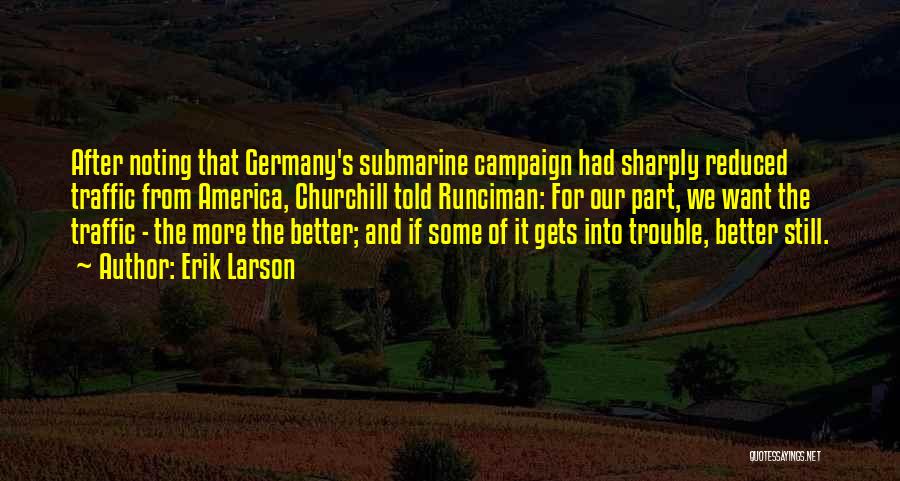 Erik Larson Quotes: After Noting That Germany's Submarine Campaign Had Sharply Reduced Traffic From America, Churchill Told Runciman: For Our Part, We Want