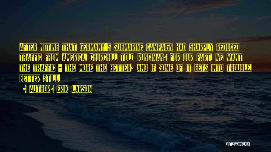 Erik Larson Quotes: After Noting That Germany's Submarine Campaign Had Sharply Reduced Traffic From America, Churchill Told Runciman: For Our Part, We Want