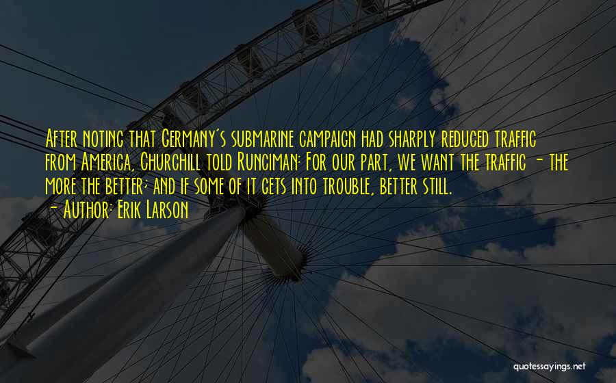 Erik Larson Quotes: After Noting That Germany's Submarine Campaign Had Sharply Reduced Traffic From America, Churchill Told Runciman: For Our Part, We Want