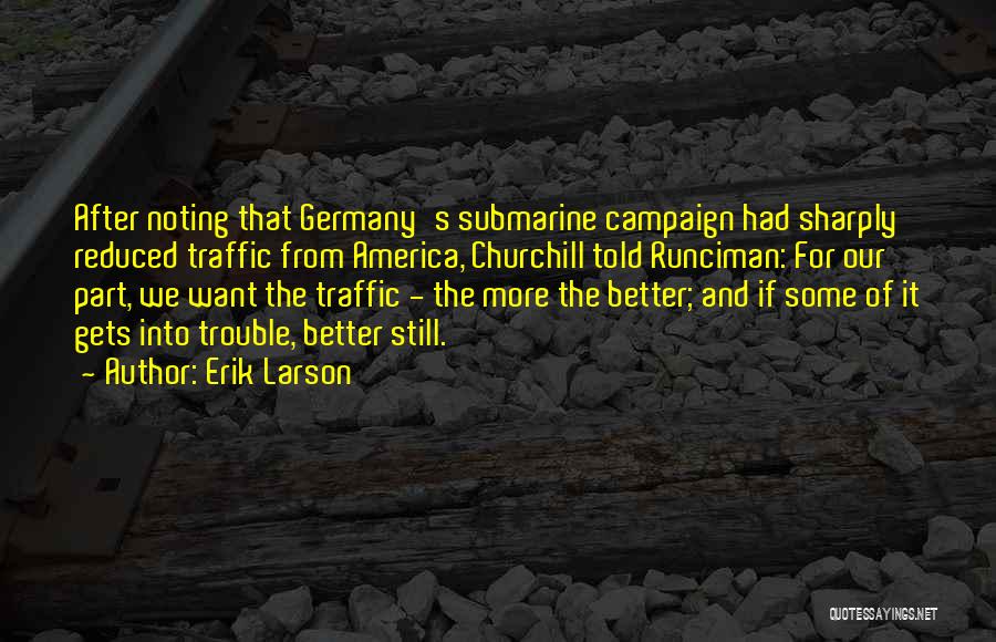 Erik Larson Quotes: After Noting That Germany's Submarine Campaign Had Sharply Reduced Traffic From America, Churchill Told Runciman: For Our Part, We Want