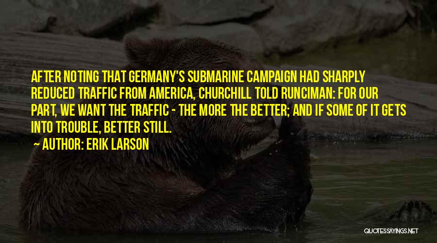 Erik Larson Quotes: After Noting That Germany's Submarine Campaign Had Sharply Reduced Traffic From America, Churchill Told Runciman: For Our Part, We Want