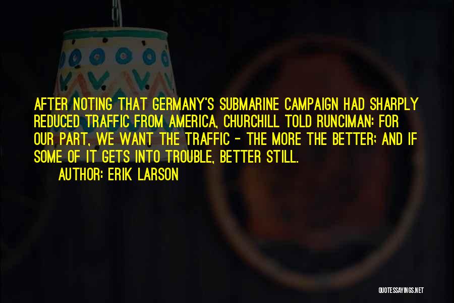 Erik Larson Quotes: After Noting That Germany's Submarine Campaign Had Sharply Reduced Traffic From America, Churchill Told Runciman: For Our Part, We Want