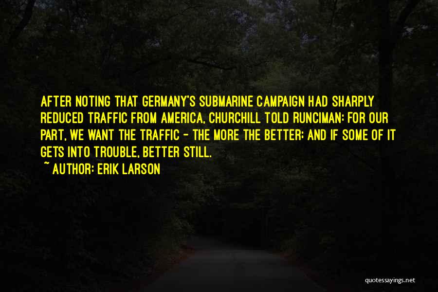 Erik Larson Quotes: After Noting That Germany's Submarine Campaign Had Sharply Reduced Traffic From America, Churchill Told Runciman: For Our Part, We Want