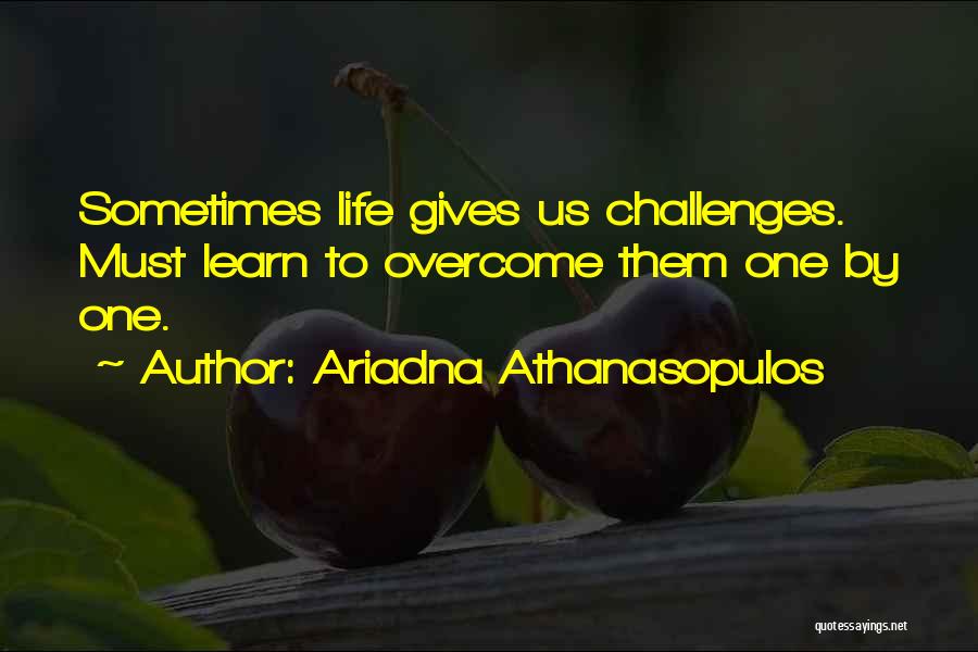 Ariadna Athanasopulos Quotes: Sometimes Life Gives Us Challenges. Must Learn To Overcome Them One By One.