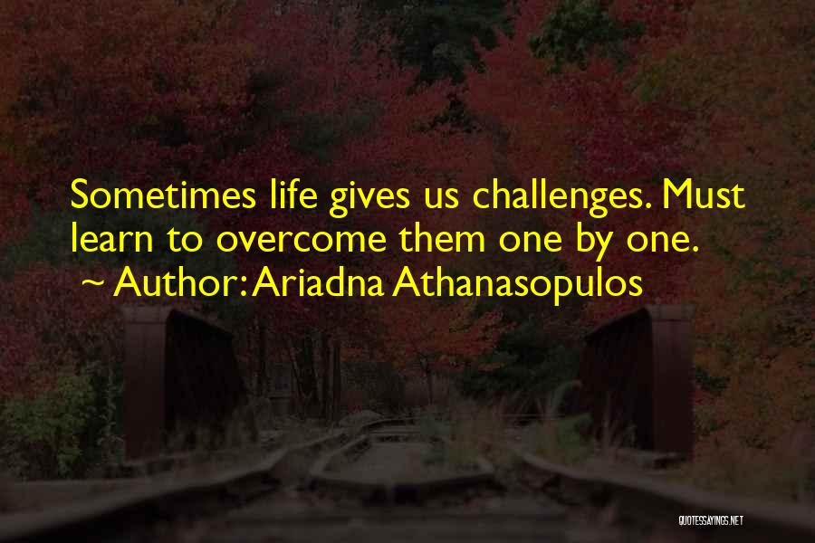 Ariadna Athanasopulos Quotes: Sometimes Life Gives Us Challenges. Must Learn To Overcome Them One By One.