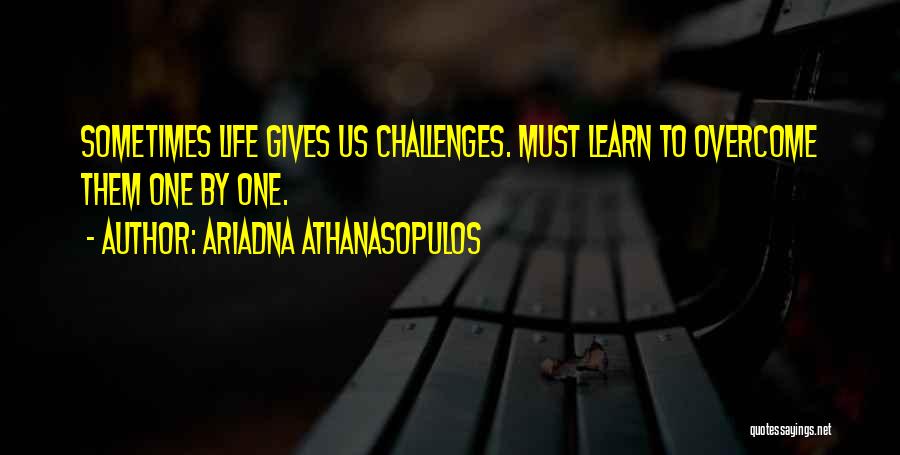 Ariadna Athanasopulos Quotes: Sometimes Life Gives Us Challenges. Must Learn To Overcome Them One By One.