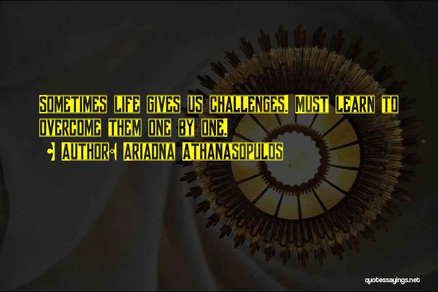 Ariadna Athanasopulos Quotes: Sometimes Life Gives Us Challenges. Must Learn To Overcome Them One By One.