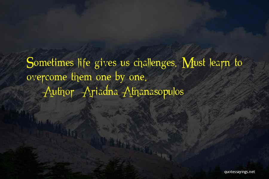 Ariadna Athanasopulos Quotes: Sometimes Life Gives Us Challenges. Must Learn To Overcome Them One By One.