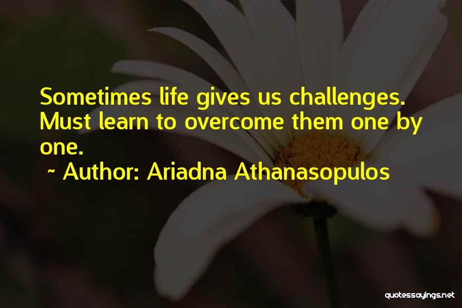 Ariadna Athanasopulos Quotes: Sometimes Life Gives Us Challenges. Must Learn To Overcome Them One By One.