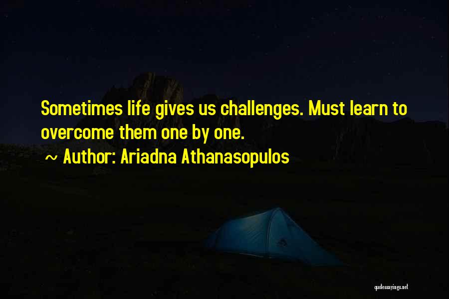 Ariadna Athanasopulos Quotes: Sometimes Life Gives Us Challenges. Must Learn To Overcome Them One By One.