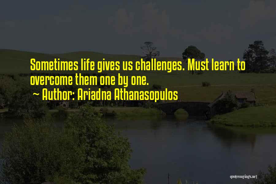 Ariadna Athanasopulos Quotes: Sometimes Life Gives Us Challenges. Must Learn To Overcome Them One By One.