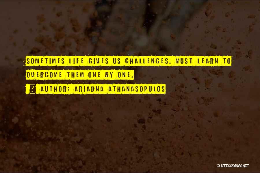 Ariadna Athanasopulos Quotes: Sometimes Life Gives Us Challenges. Must Learn To Overcome Them One By One.