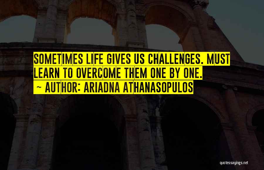 Ariadna Athanasopulos Quotes: Sometimes Life Gives Us Challenges. Must Learn To Overcome Them One By One.