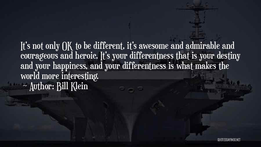 Bill Klein Quotes: It's Not Only Ok To Be Different, It's Awesome And Admirable And Courageous And Heroic. It's Your Differentness That Is