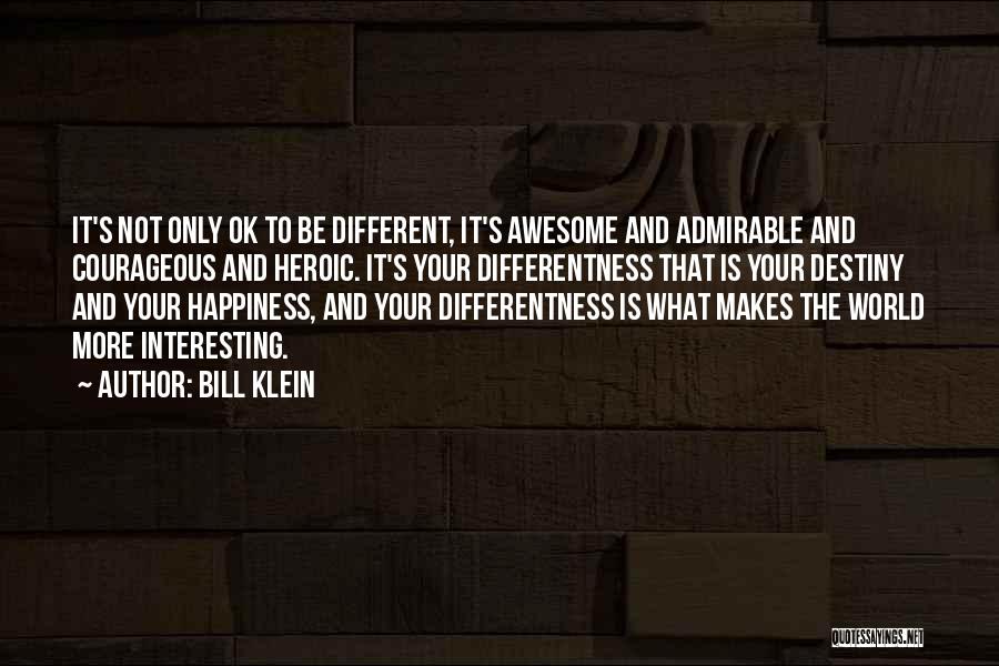 Bill Klein Quotes: It's Not Only Ok To Be Different, It's Awesome And Admirable And Courageous And Heroic. It's Your Differentness That Is