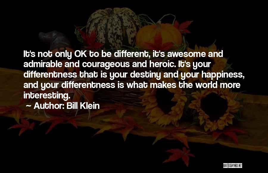 Bill Klein Quotes: It's Not Only Ok To Be Different, It's Awesome And Admirable And Courageous And Heroic. It's Your Differentness That Is