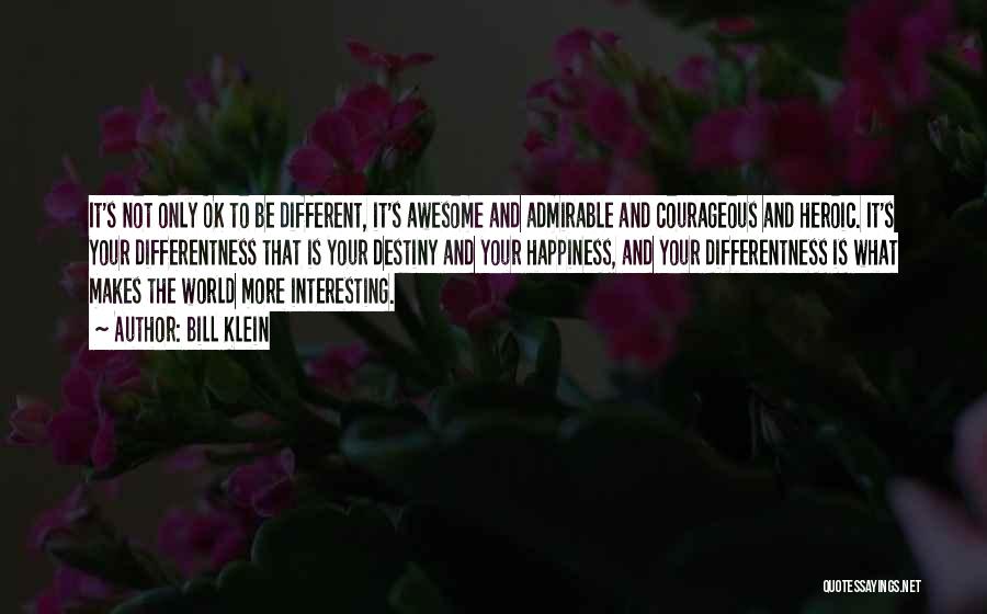 Bill Klein Quotes: It's Not Only Ok To Be Different, It's Awesome And Admirable And Courageous And Heroic. It's Your Differentness That Is