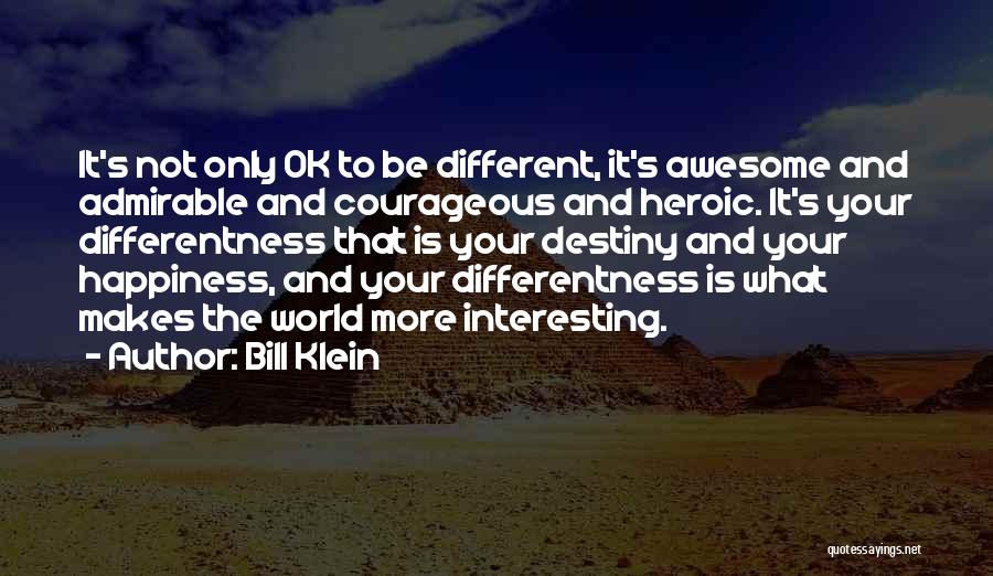 Bill Klein Quotes: It's Not Only Ok To Be Different, It's Awesome And Admirable And Courageous And Heroic. It's Your Differentness That Is