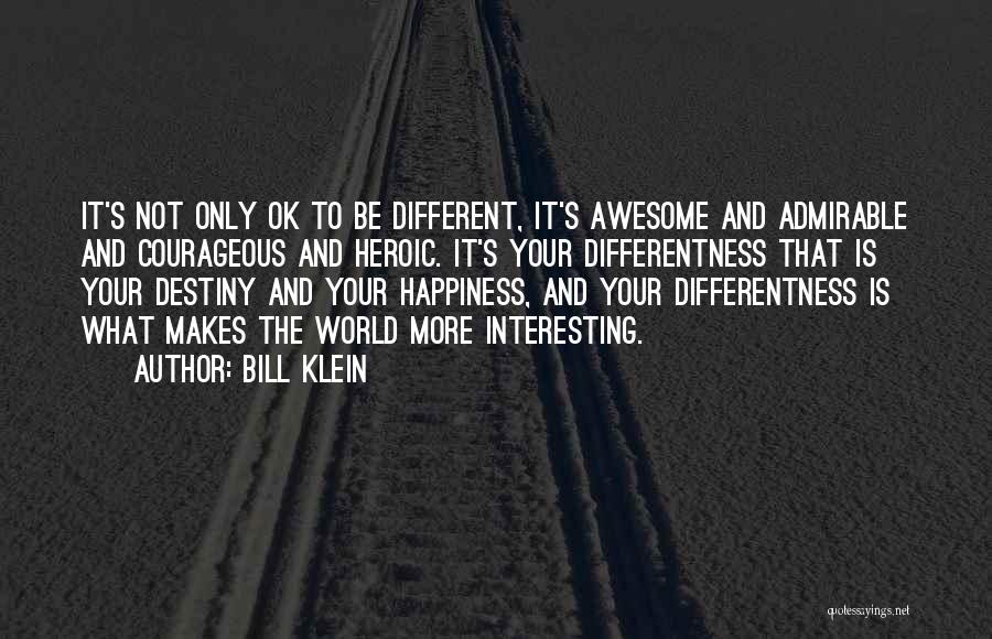 Bill Klein Quotes: It's Not Only Ok To Be Different, It's Awesome And Admirable And Courageous And Heroic. It's Your Differentness That Is