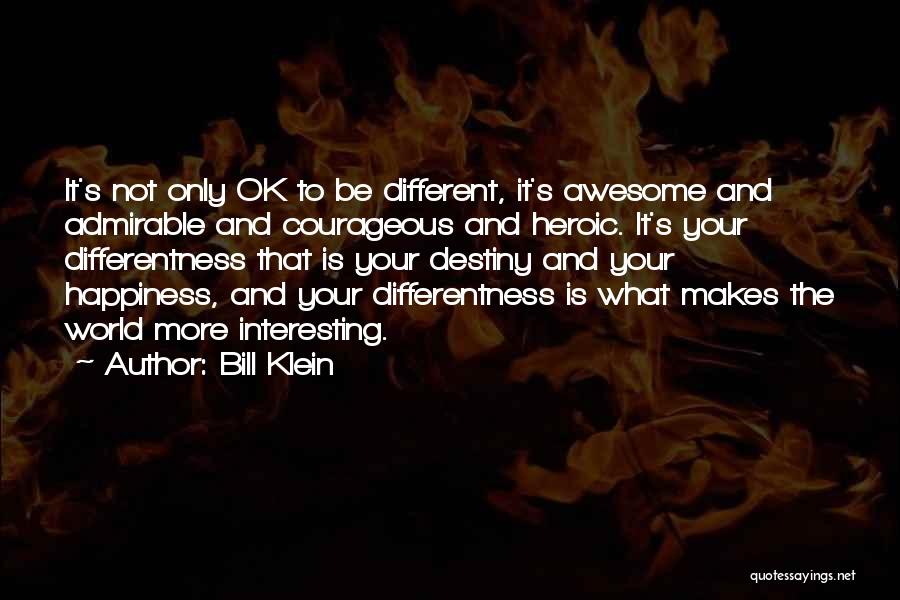 Bill Klein Quotes: It's Not Only Ok To Be Different, It's Awesome And Admirable And Courageous And Heroic. It's Your Differentness That Is