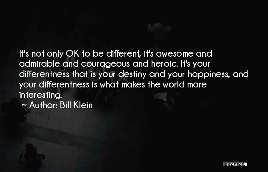 Bill Klein Quotes: It's Not Only Ok To Be Different, It's Awesome And Admirable And Courageous And Heroic. It's Your Differentness That Is