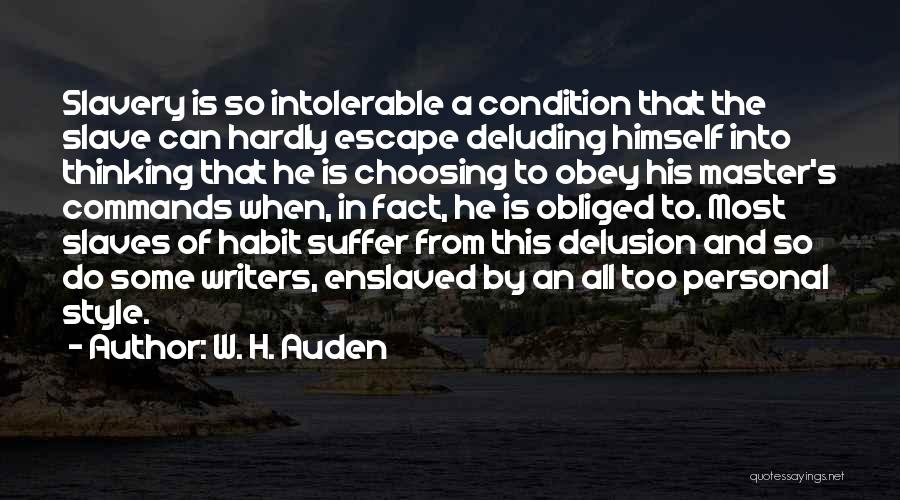 W. H. Auden Quotes: Slavery Is So Intolerable A Condition That The Slave Can Hardly Escape Deluding Himself Into Thinking That He Is Choosing