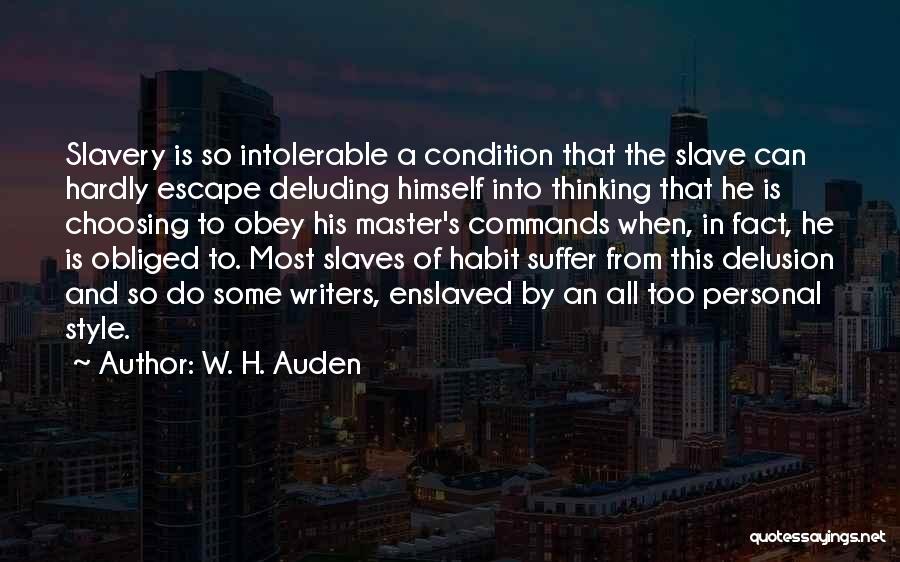 W. H. Auden Quotes: Slavery Is So Intolerable A Condition That The Slave Can Hardly Escape Deluding Himself Into Thinking That He Is Choosing