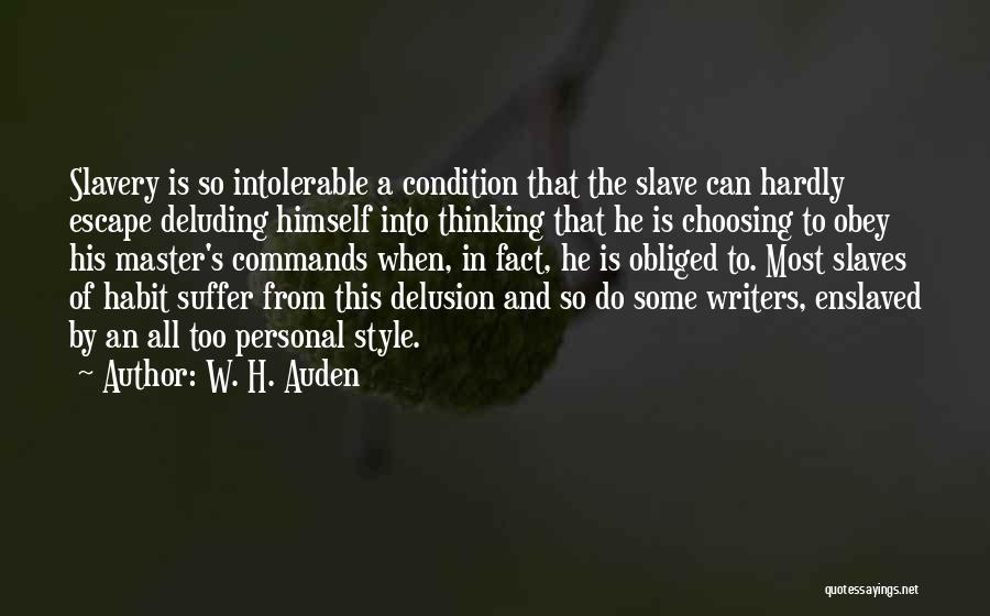 W. H. Auden Quotes: Slavery Is So Intolerable A Condition That The Slave Can Hardly Escape Deluding Himself Into Thinking That He Is Choosing