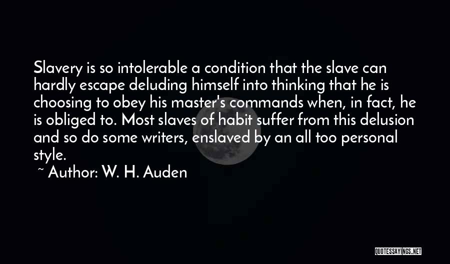 W. H. Auden Quotes: Slavery Is So Intolerable A Condition That The Slave Can Hardly Escape Deluding Himself Into Thinking That He Is Choosing