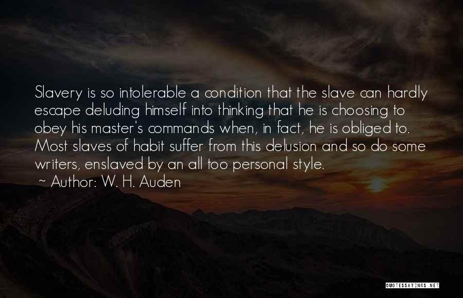 W. H. Auden Quotes: Slavery Is So Intolerable A Condition That The Slave Can Hardly Escape Deluding Himself Into Thinking That He Is Choosing