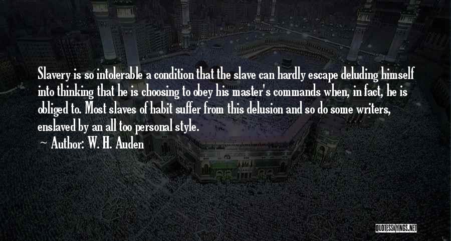 W. H. Auden Quotes: Slavery Is So Intolerable A Condition That The Slave Can Hardly Escape Deluding Himself Into Thinking That He Is Choosing