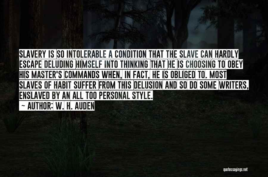 W. H. Auden Quotes: Slavery Is So Intolerable A Condition That The Slave Can Hardly Escape Deluding Himself Into Thinking That He Is Choosing