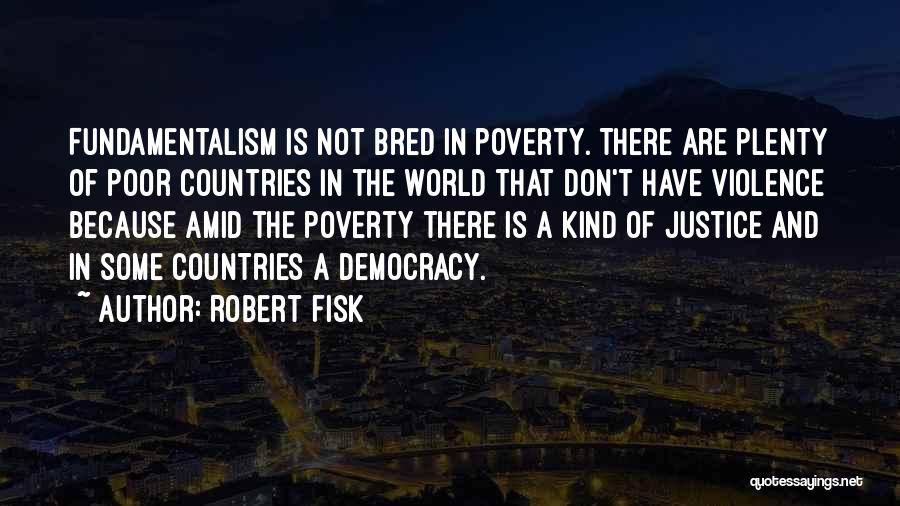 Robert Fisk Quotes: Fundamentalism Is Not Bred In Poverty. There Are Plenty Of Poor Countries In The World That Don't Have Violence Because
