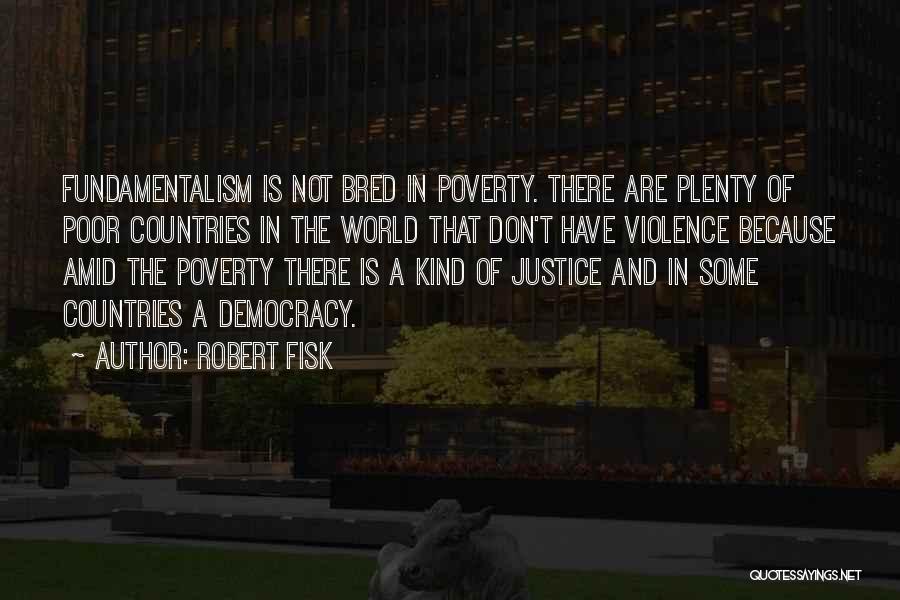 Robert Fisk Quotes: Fundamentalism Is Not Bred In Poverty. There Are Plenty Of Poor Countries In The World That Don't Have Violence Because
