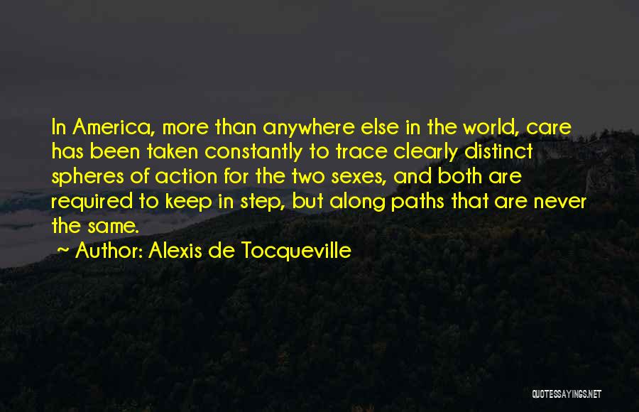 Alexis De Tocqueville Quotes: In America, More Than Anywhere Else In The World, Care Has Been Taken Constantly To Trace Clearly Distinct Spheres Of