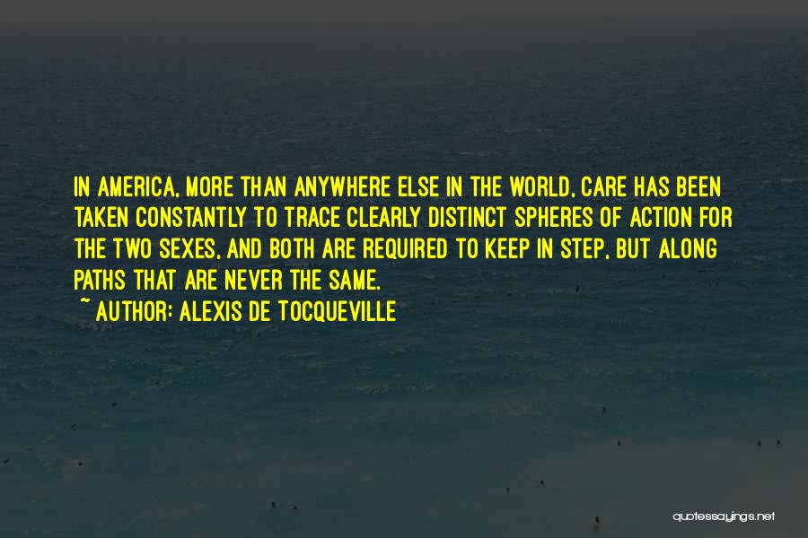 Alexis De Tocqueville Quotes: In America, More Than Anywhere Else In The World, Care Has Been Taken Constantly To Trace Clearly Distinct Spheres Of