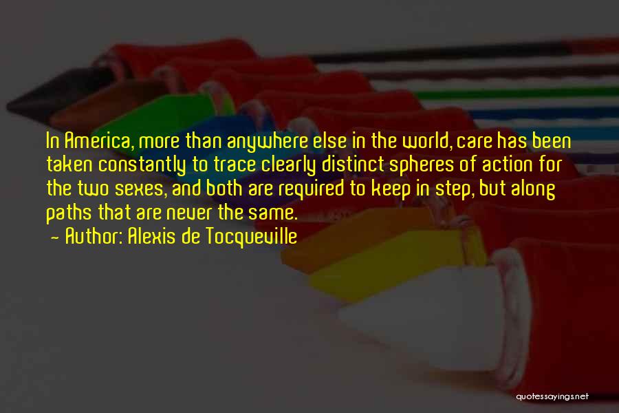 Alexis De Tocqueville Quotes: In America, More Than Anywhere Else In The World, Care Has Been Taken Constantly To Trace Clearly Distinct Spheres Of