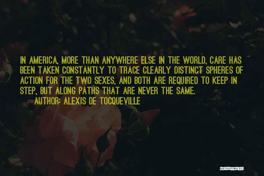 Alexis De Tocqueville Quotes: In America, More Than Anywhere Else In The World, Care Has Been Taken Constantly To Trace Clearly Distinct Spheres Of