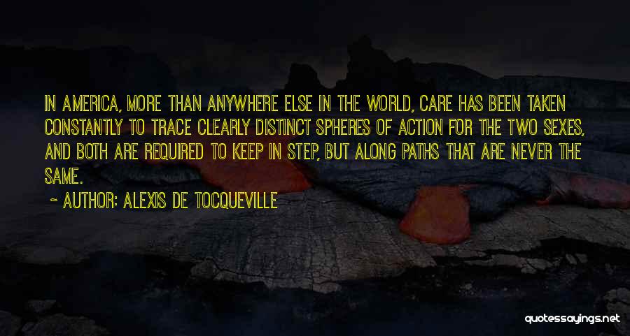 Alexis De Tocqueville Quotes: In America, More Than Anywhere Else In The World, Care Has Been Taken Constantly To Trace Clearly Distinct Spheres Of