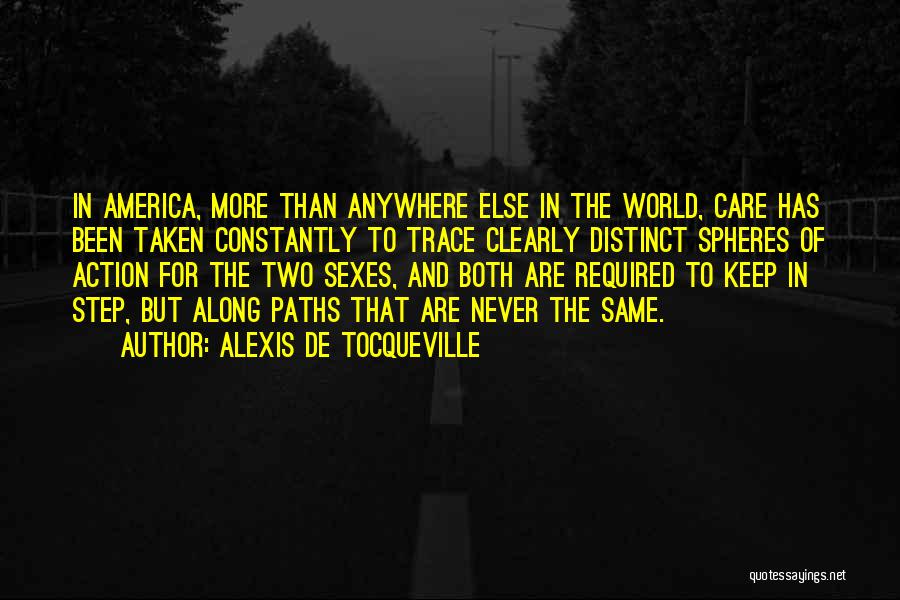 Alexis De Tocqueville Quotes: In America, More Than Anywhere Else In The World, Care Has Been Taken Constantly To Trace Clearly Distinct Spheres Of