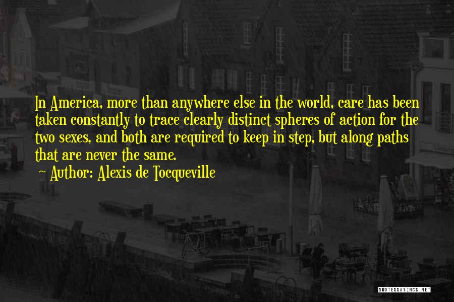 Alexis De Tocqueville Quotes: In America, More Than Anywhere Else In The World, Care Has Been Taken Constantly To Trace Clearly Distinct Spheres Of