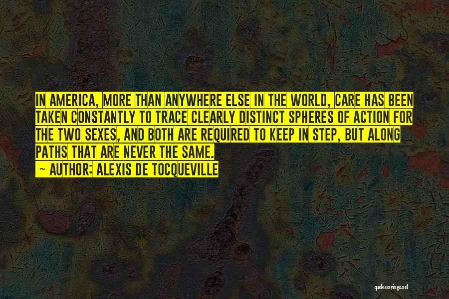 Alexis De Tocqueville Quotes: In America, More Than Anywhere Else In The World, Care Has Been Taken Constantly To Trace Clearly Distinct Spheres Of