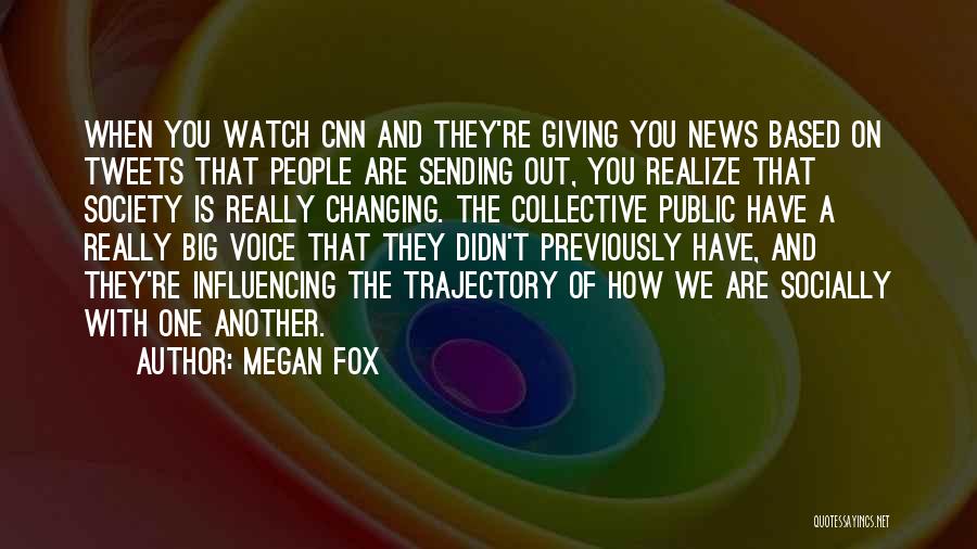 Megan Fox Quotes: When You Watch Cnn And They're Giving You News Based On Tweets That People Are Sending Out, You Realize That