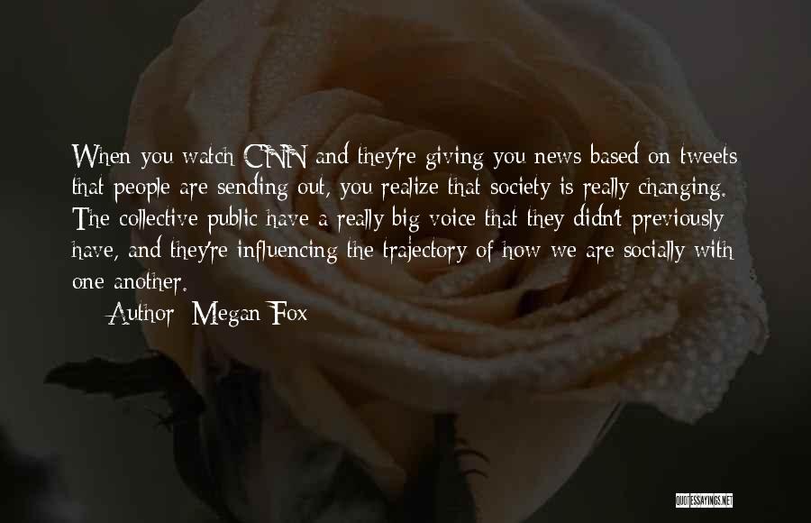 Megan Fox Quotes: When You Watch Cnn And They're Giving You News Based On Tweets That People Are Sending Out, You Realize That